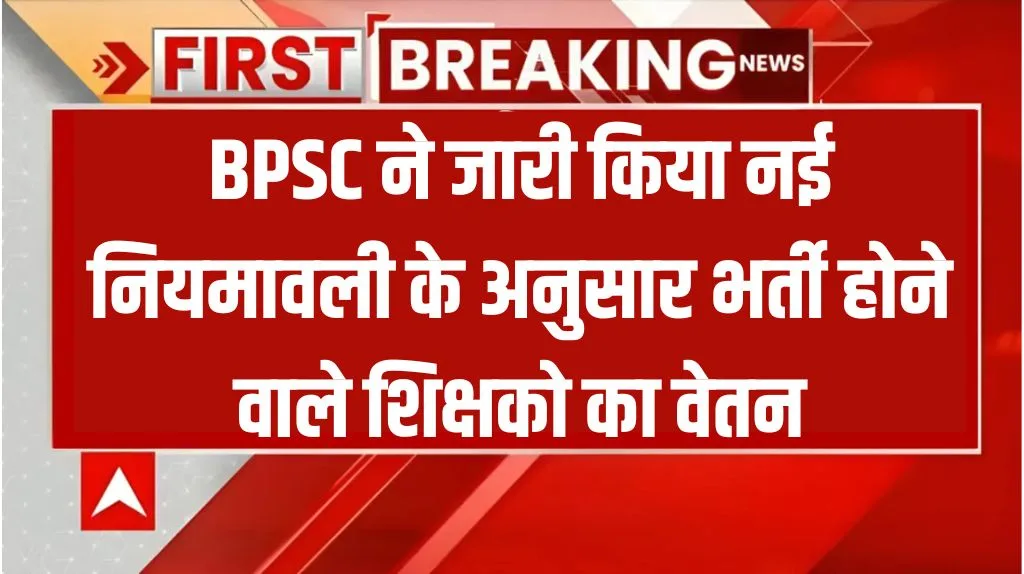 Bihar Teacher Salary 2025: BPSC ने जारी किया नई नियमावली के अनुसार भर्ती होने वाले शिक्षको का वेतनमान, जाने पूरी जानकारी Bihar Teacher Salary 2025